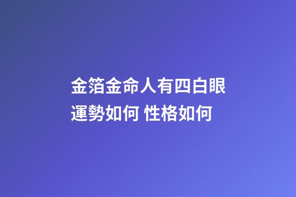 金箔金命人有四白眼運勢如何 性格如何